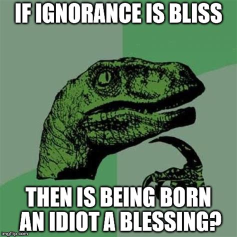 Philosoraptor Ignorance Is Bliss Imgflip