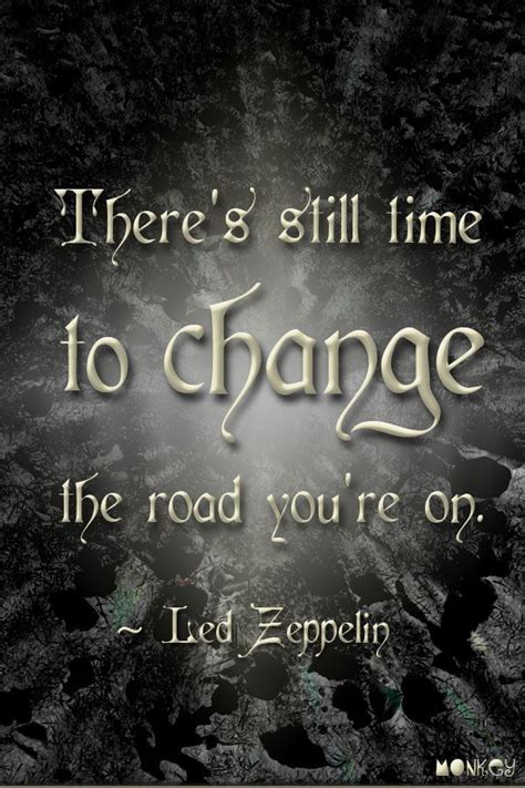 There's still time to change the road you're on. Led Zeppelin Lyric Quotes. QuotesGram