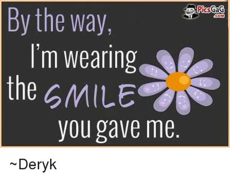 By The Way Picsgag Com I M Wearing The Smile You Gave Me Deryk Meme