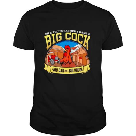As A Proud Farmer I Have A Big Cock Big Car And A Big House Shirt