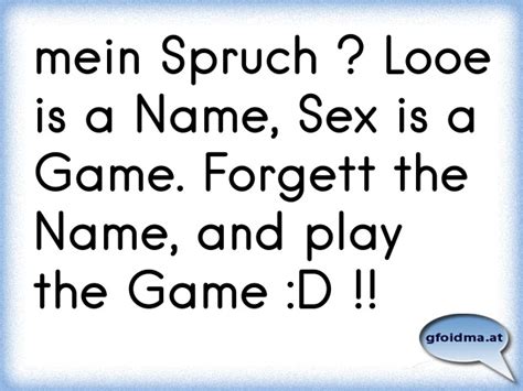 mein spruch looe is a name sex is a game forgett the name and play the game d