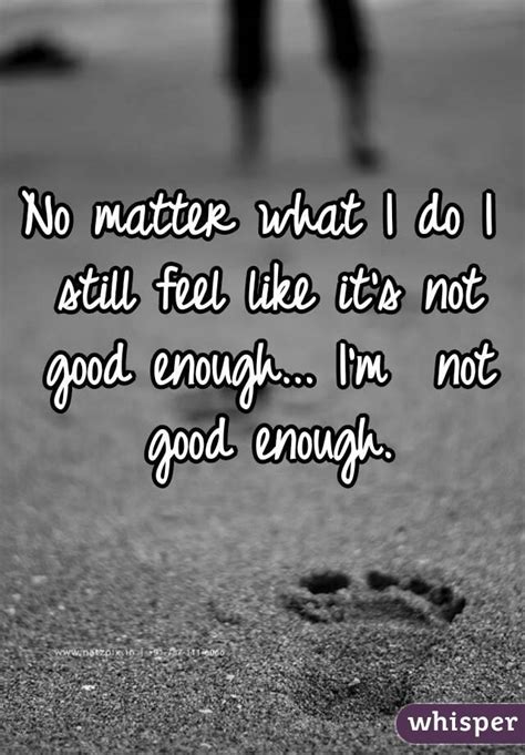 No Matter What I Do I Still Feel Like Its Not Good Enough Im Not