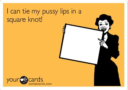 I Can Tie My Pussy Lips In A Square Knot Reminders Ecard