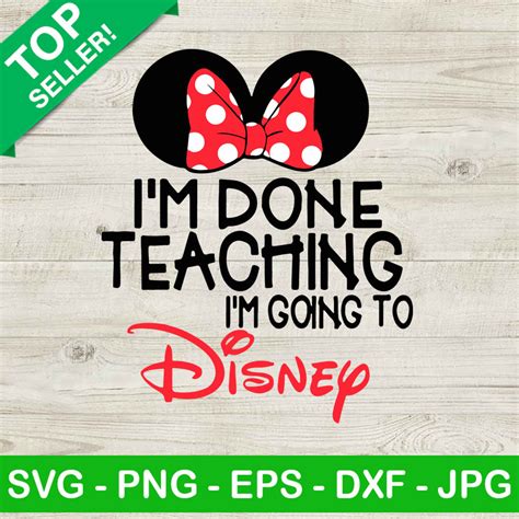Im Done Teaching Im Going To Disney Svg Disney Teacher Svg Teacher Svg