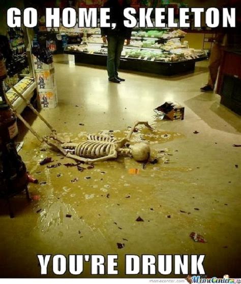 Skeleton Best Go Home Youre Drunk Memes Funny Halloween Pictures