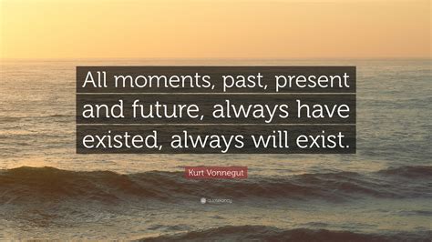 Kurt Vonnegut Quote “all Moments Past Present And Future Always