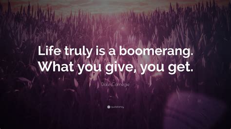 Dale Carnegie Quote Life Truly Is A Boomerang What You Give You Get