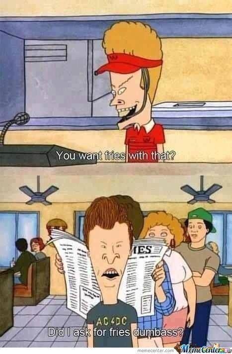 Beavis And Butt Head Memes Want Fries Did I Ask For Fries Dumbass