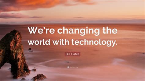 Bill Gates Quote “were Changing The World With Technology” 12