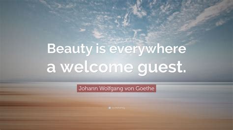 Beauty is everywhere famous quotes & sayings: Johann Wolfgang von Goethe Quote: "Beauty is everywhere a welcome guest." (12 wallpapers ...