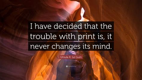Ursula K Le Guin Quote “i Have Decided That The Trouble With Print Is