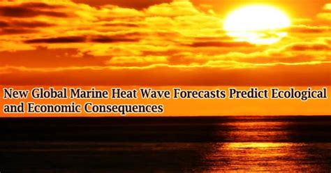 New Global Marine Heat Wave Forecasts Predict Ecological And Economic