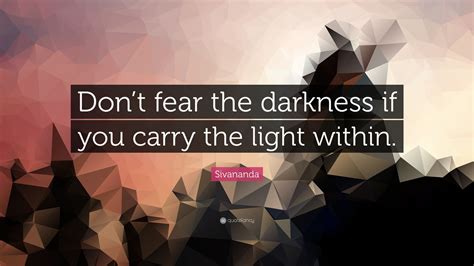 Sivananda Quote “dont Fear The Darkness If You Carry The Light Within”