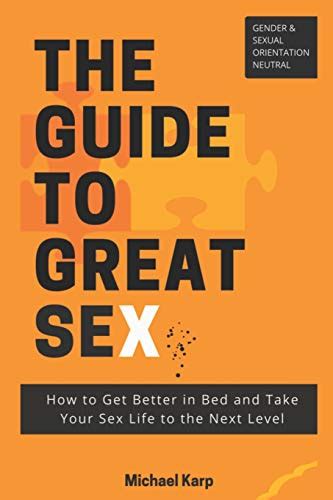 The Guide To Great Sex How To Get Better In Bed And Take Your Sex Life