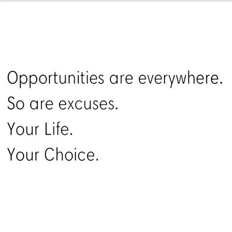 Opportunities Are Everywhere So Are Excuses Your Life Your Choice