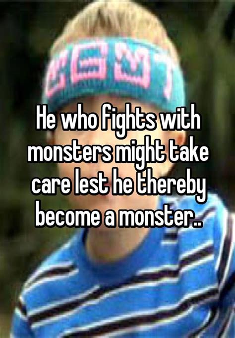 He Who Fights With Monsters Might Take Care Lest He Thereby Become A