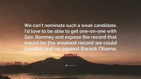 Rick Santorum Quote “we Cant Nominate Such A Weak Candidate Id Love