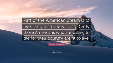 Douglas Macarthur Quote Part Of The American Dream Is To Live Long