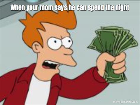 When Your Mom Says He Can Spend The Night Meme Generator