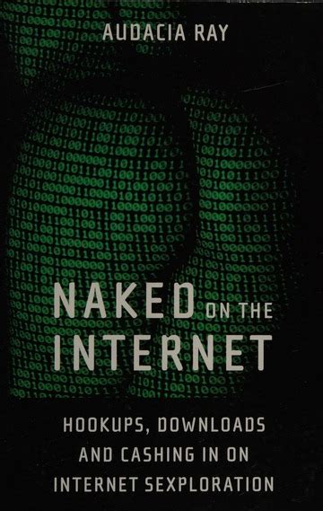 Naked On The Internet Hookups Downloads And Cashing In On Internet Sexploration Ray