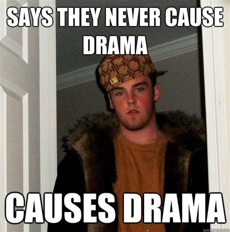 Says They Never Cause Drama Causes Drama Scumbag Steve Quickmeme