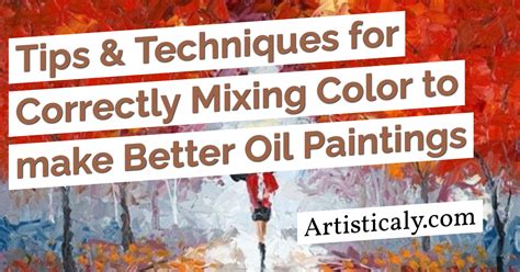 Tips And Techniques For Correctly Mixing Color To Make Better Oil