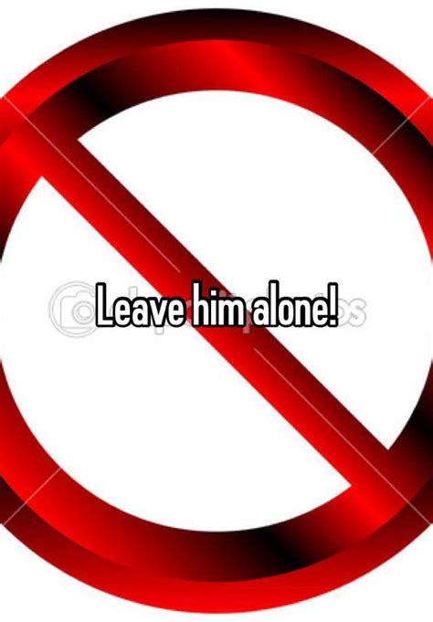 Leave Him Alone
