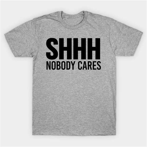Shhh Nobody Cares By Creativeangel Hustle Shirt T Shirt