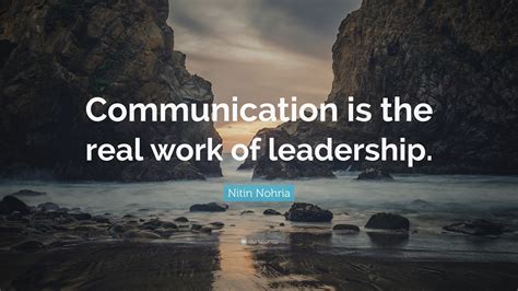 Nitin Nohria Quote Communication Is The Real Work Of Leadership