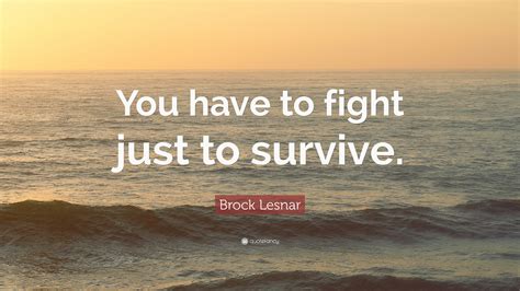 Share brock lesnar quotations about wrestling and fighting. Brock Lesnar Quote: "You have to fight just to survive." (9 wallpapers) - Quotefancy