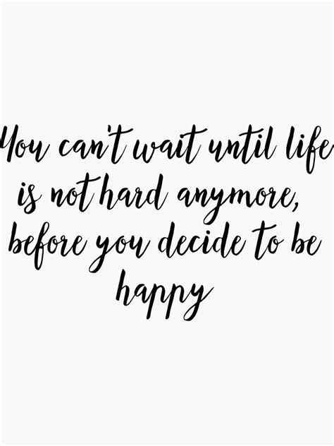 You Cant Wait Until Life Is Not Hard Anymore Before You Decide To Be