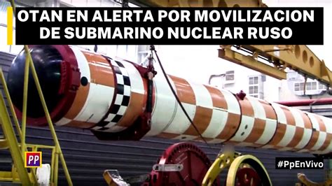 otan en alerta por movilizacion de submarino nuclear ruso youtube