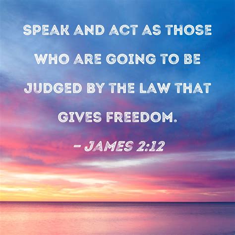 James 2:12 Speak and act as those who are going to be judged by the law