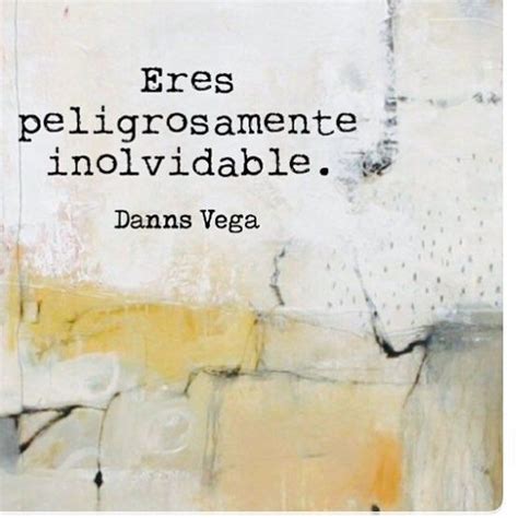 Eres Peligrosamente Inolvidable Danns Vega Inolvidable Frases