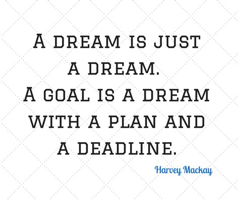 a dream is just a dream a goal is a dream with a plan and a deadline harvey mackay quotes