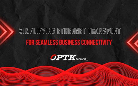 Simplifying Ethernet Transport For Seamless Business Connectivity