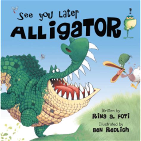When i asked her what's the matter, this is what i heard her say, 'see you later, alligator! Ben Redlich Illustrator: SEE YOU LATER ALLIGATOR