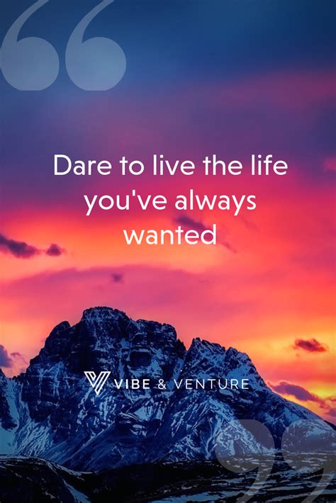 Dare To Live The Life Youve Always Wanted Vibe And Venture