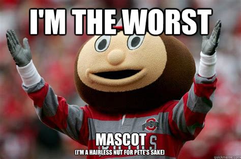 Im The Worst Mascot Im A Hairless Nut For Petes Sake Ohio State