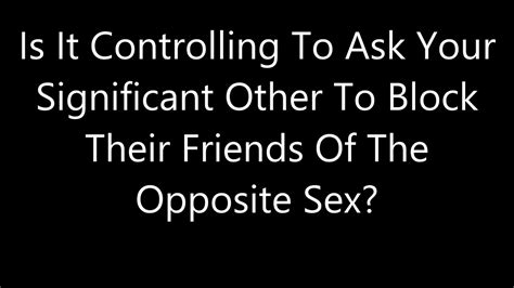 Is It Controlling To Ask Your Significant Other To Block Their Friends Of The Opposite Sex