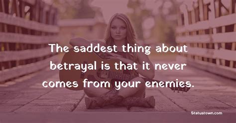 The Saddest Thing About Betrayal Is That It Never Comes From Your