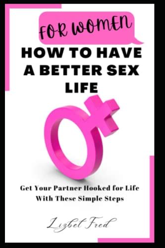 For Women How To Have A Better Sex Life How To Get Your Partner Hooked To You For Life By