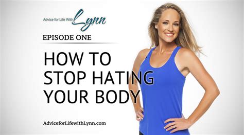 how to stop hating your body advice for life with lynn
