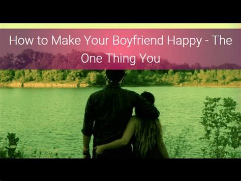 When this comes from you, it appears more genuine, and he will really appreciate this. How to make your boyfriend happy - YouTube