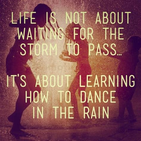 Life Is Not About Waiting For The Storm To Pass Its