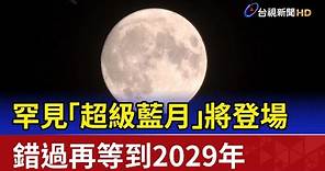 罕見「超級藍月」將登場 錯過再等到2029年