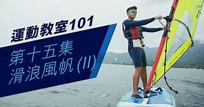 【運動教室 101】第十五集：滑浪風帆 ( II )【Learning Sports 101】Episode 15 - Windsurfing ( II )