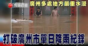 【廣州多處地方嚴重水浸】 【打破廣州市單日降雨紀錄】