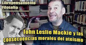 LIBREPENSAMIENTO_FILOSOFÍA: JOHN LESLIE MACKIE y las consecuencias morales del ATEÍSMO