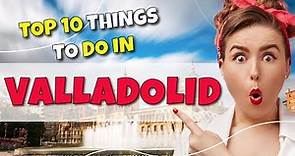 TOP 10 Things to do in Valladolid, Spain 2023!